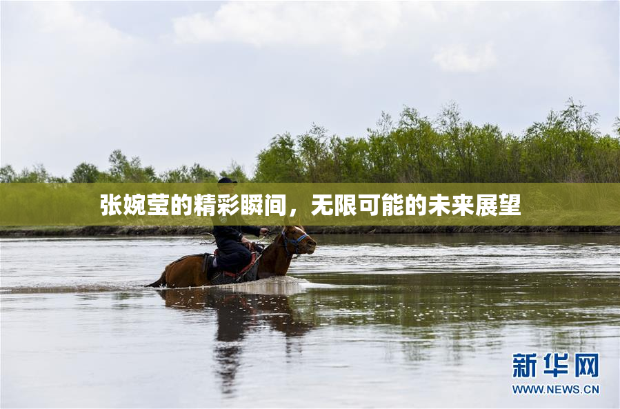 张婉莹的精彩瞬间，无限可能的未来展望