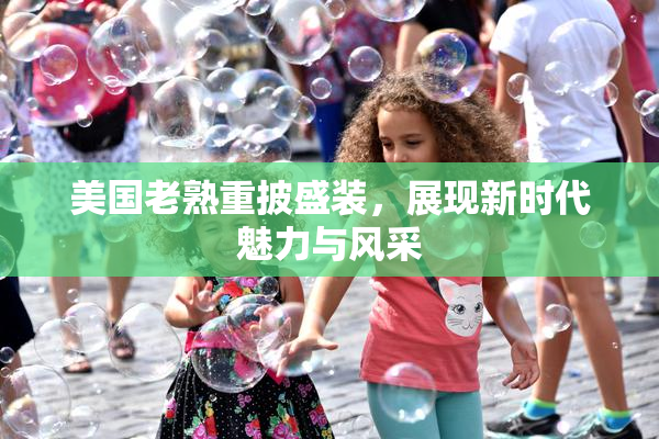 美国老熟重披盛装，展现新时代魅力与风采