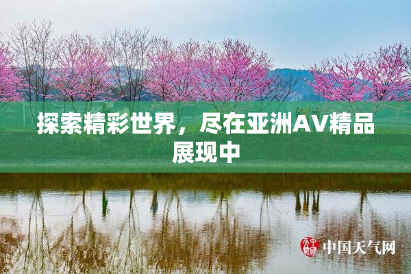探索精彩世界，尽在亚洲AV精品展现中