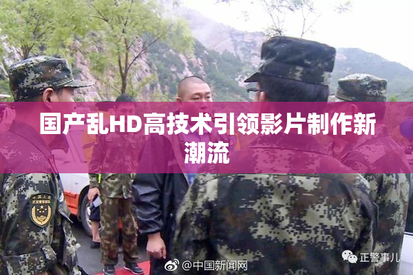 国产乱HD高技术引领影片制作新潮流