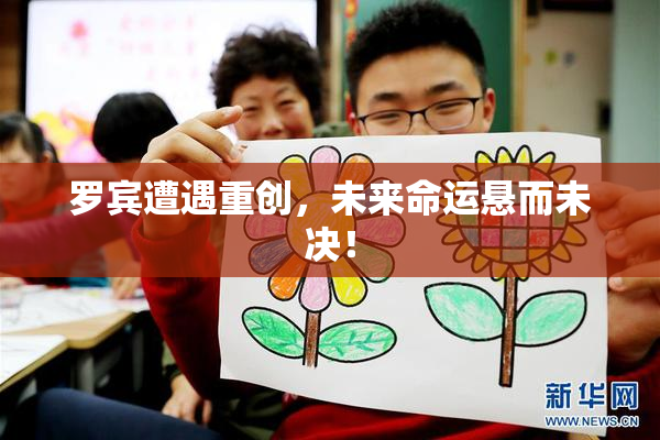 罗宾遭遇重创，未来命运悬而未决！