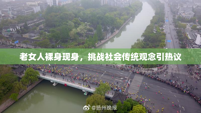 老女人裸身现身，挑战社会传统观念引热议