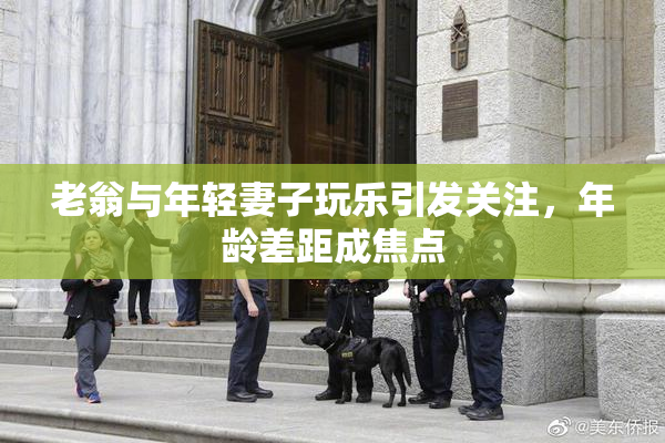 老翁与年轻妻子玩乐引发关注，年龄差距成焦点