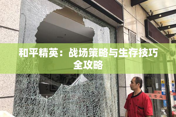 和平精英：战场策略与生存技巧全攻略