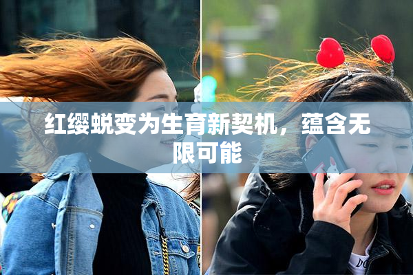 红缨蜕变为生育新契机，蕴含无限可能