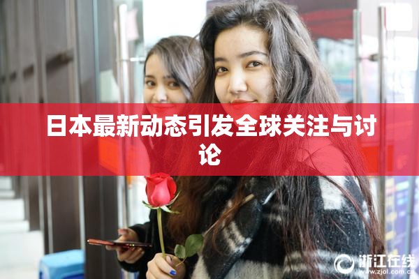 日本最新动态引发全球关注与讨论