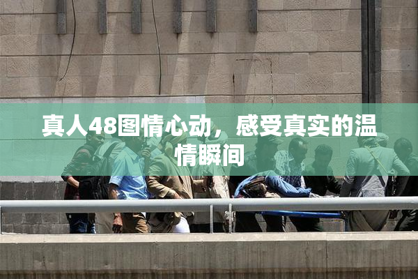 真人48图情心动，感受真实的温情瞬间