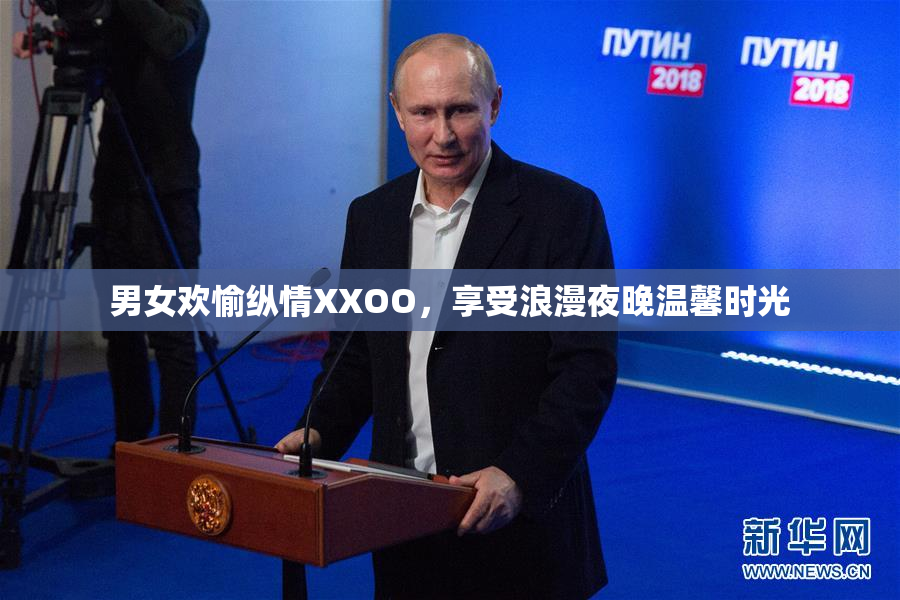 男女欢愉纵情XXOO，享受浪漫夜晚温馨时光