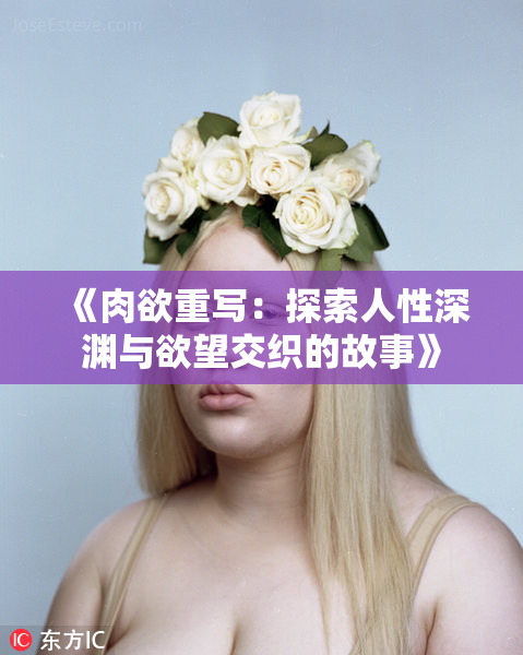 《肉欲重写：探索人性深渊与欲望交织的故事》
