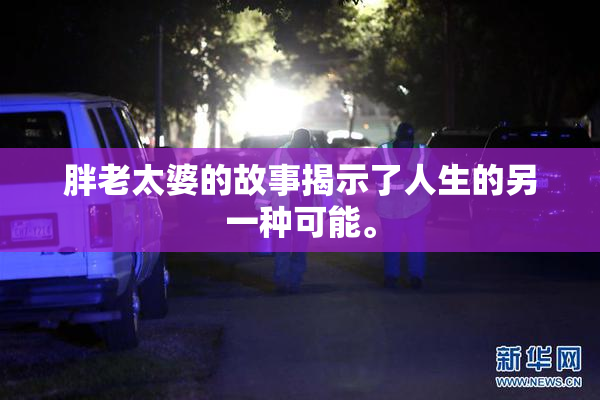 胖老太婆的故事揭示了人生的另一种可能。