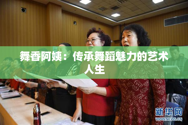 舞香阿姨：传承舞蹈魅力的艺术人生