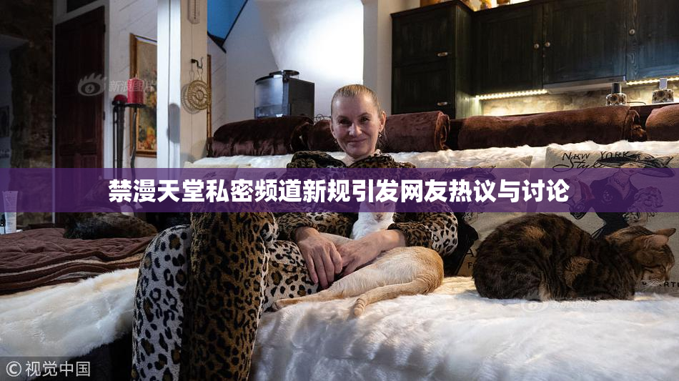 禁漫天堂私密频道新规引发网友热议与讨论