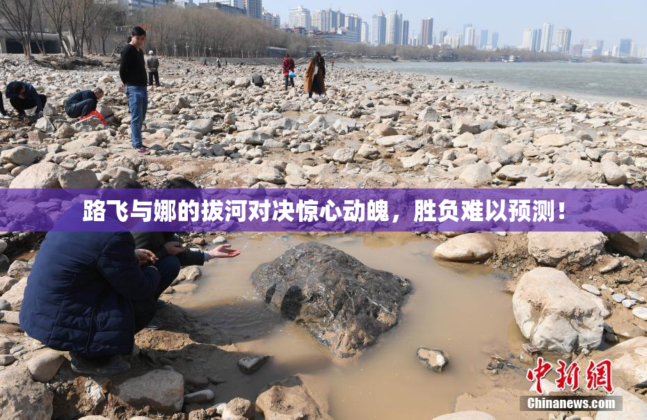 路飞与娜的拔河对决惊心动魄，胜负难以预测！