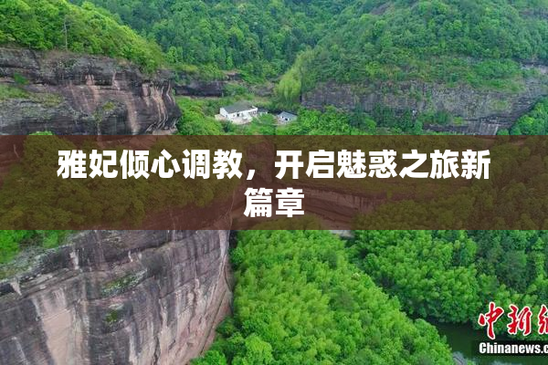 雅妃倾心调教，开启魅惑之旅新篇章