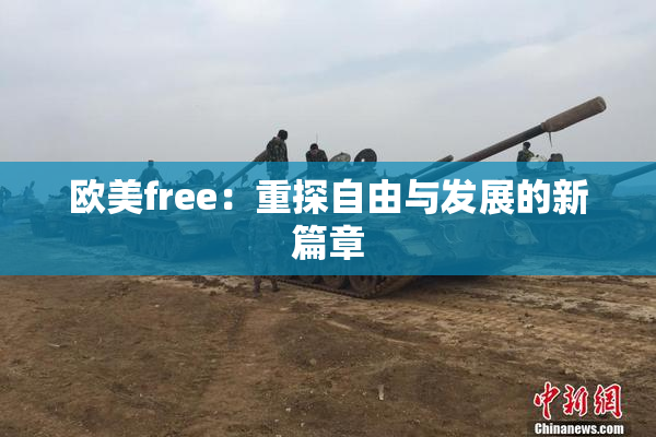 欧美free：重探自由与发展的新篇章