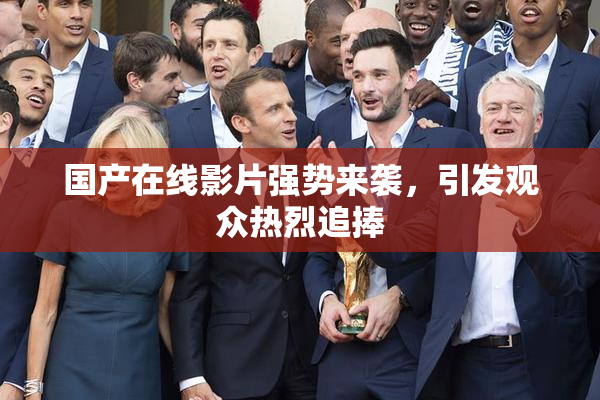 国产在线影片强势来袭，引发观众热烈追捧