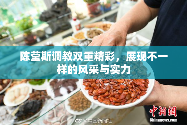 陈莹斯调教双重精彩，展现不一样的风采与实力