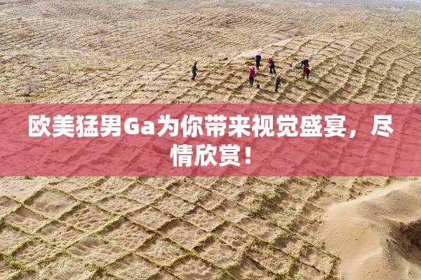 欧美猛男Ga为你带来视觉盛宴，尽情欣赏！