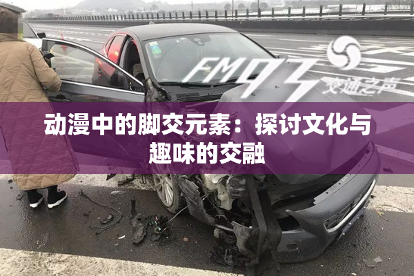 动漫中的脚交元素：探讨文化与趣味的交融
