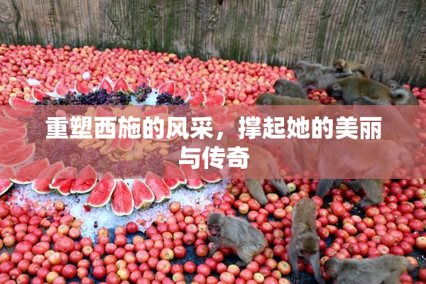 重塑西施的风采，撑起她的美丽与传奇