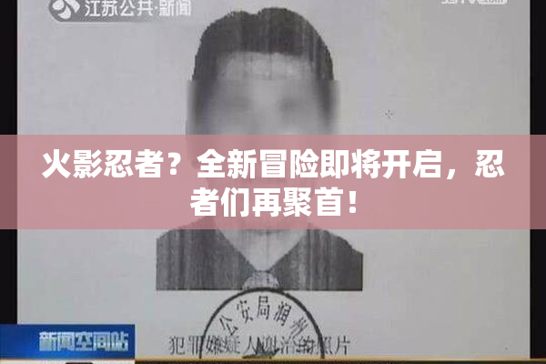 火影忍者？全新冒险即将开启，忍者们再聚首！