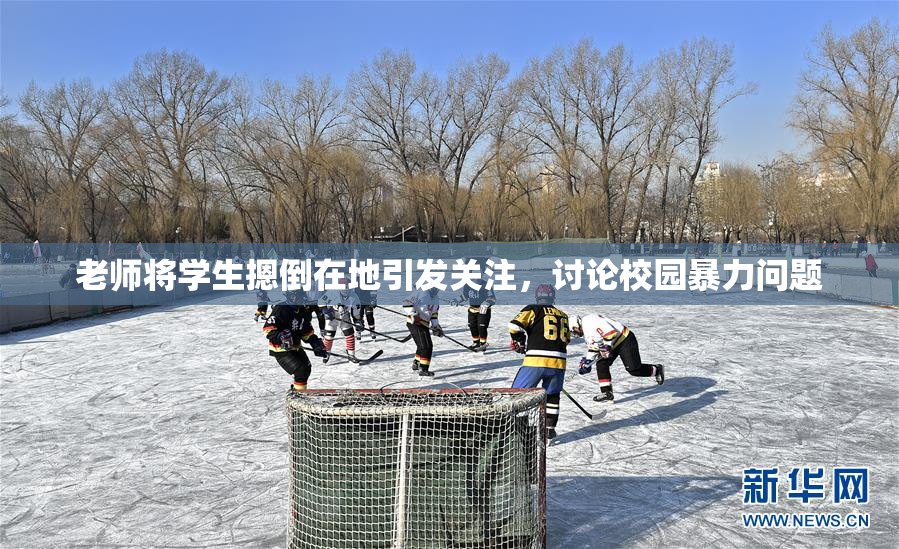 老师将学生摁倒在地引发关注，讨论校园暴力问题
