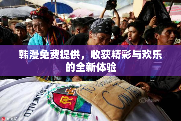 韩漫免费提供，收获精彩与欢乐的全新体验