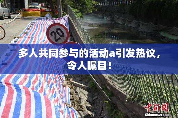 多人共同参与的活动a引发热议，令人瞩目！