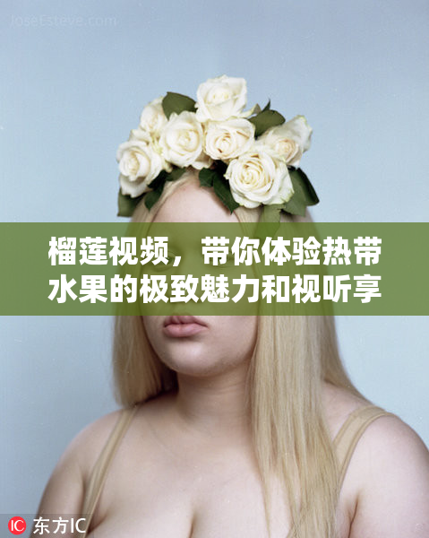 榴莲视频，带你体验热带水果的极致魅力和视听享受！