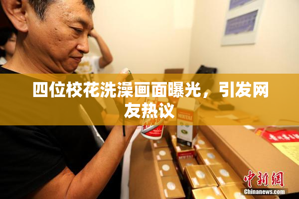 四位校花洗澡画面曝光，引发网友热议