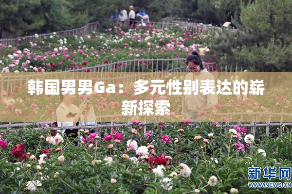 韩国男男Ga：多元性别表达的崭新探索
