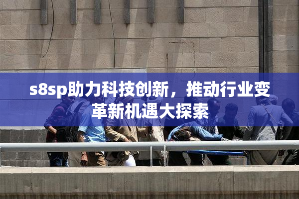 s8sp助力科技创新，推动行业变革新机遇大探索