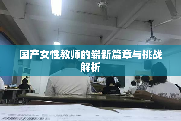 国产女性教师的崭新篇章与挑战解析