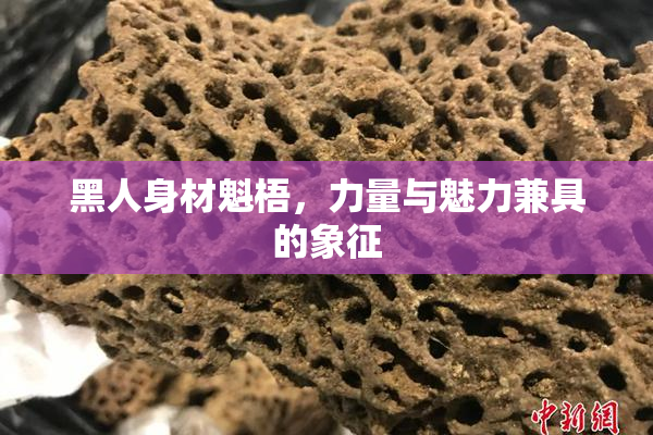 黑人身材魁梧，力量与魅力兼具的象征