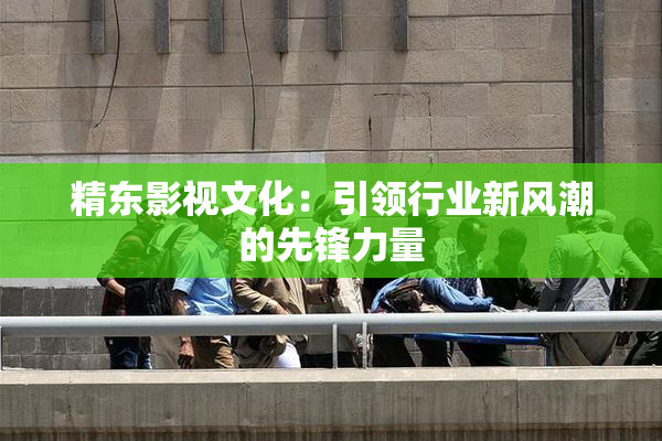 精东影视文化：引领行业新风潮的先锋力量