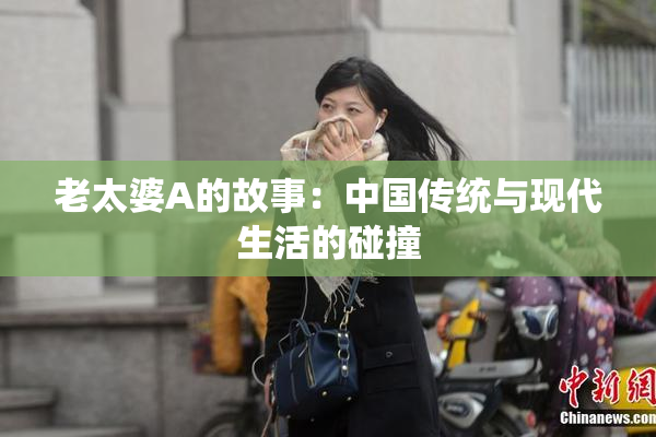 老太婆A的故事：中国传统与现代生活的碰撞