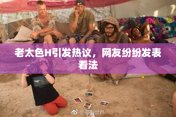 老太色H引发热议，网友纷纷发表看法