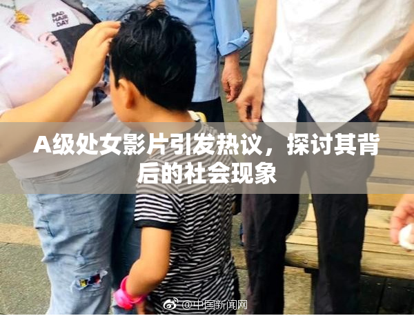 A级处女影片引发热议，探讨其背后的社会现象