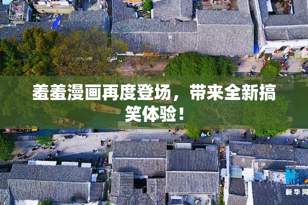 羞羞漫画再度登场，带来全新搞笑体验！