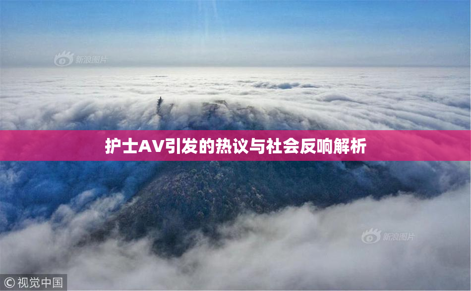 护士AV引发的热议与社会反响解析