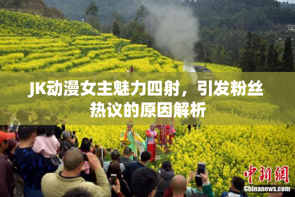 JK动漫女主魅力四射，引发粉丝热议的原因解析