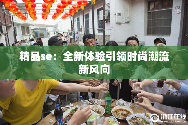 精品se：全新体验引领时尚潮流新风向