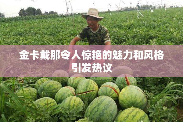 金卡戴那令人惊艳的魅力和风格引发热议
