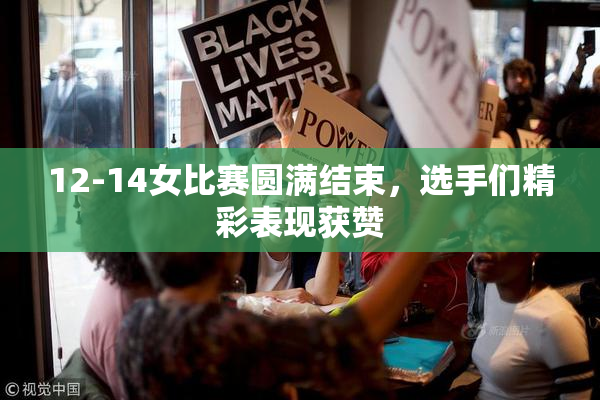 12-14女比赛圆满结束，选手们精彩表现获赞