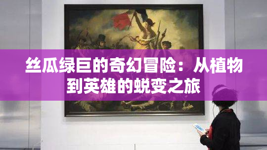 丝瓜绿巨的奇幻冒险：从植物到英雄的蜕变之旅