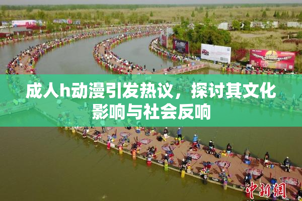 成人h动漫引发热议，探讨其文化影响与社会反响