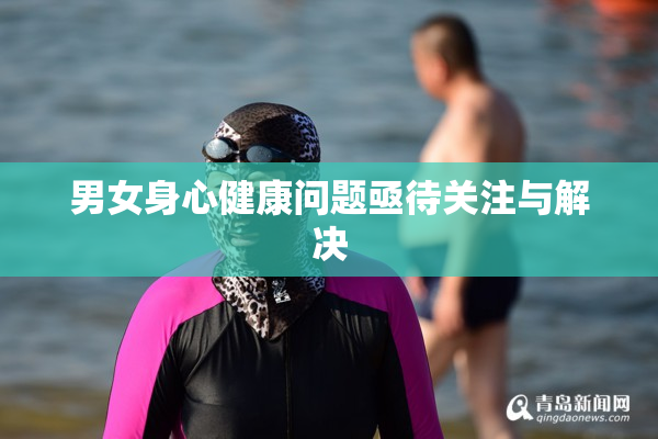 男女身心健康问题亟待关注与解决