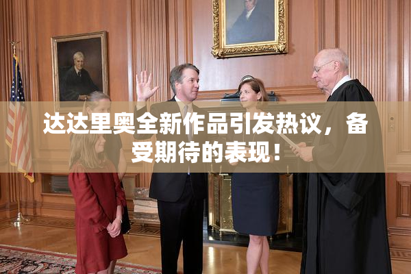 达达里奥全新作品引发热议，备受期待的表现！