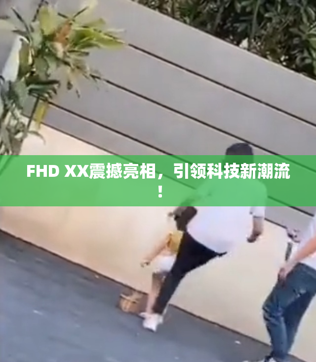 FHD XX震撼亮相，引领科技新潮流！