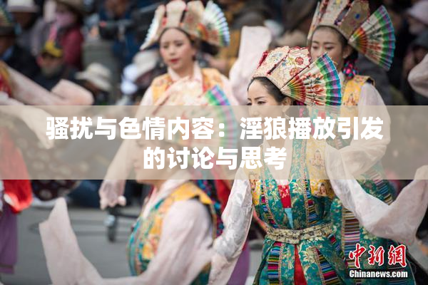 骚扰与色情内容：淫狼播放引发的讨论与思考